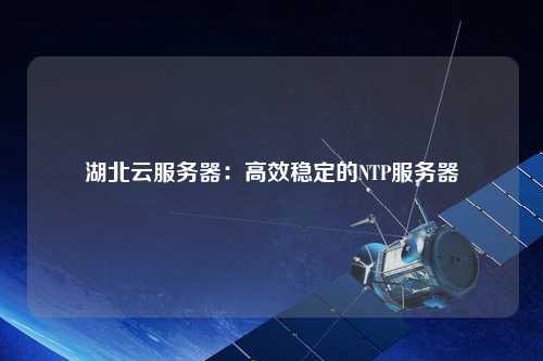 湖北云服務器：高效穩(wěn)定的NTP服務器