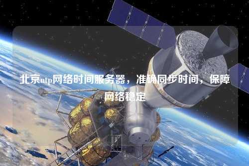 北京ntp網(wǎng)絡(luò)時間服務(wù)器，準確同步時間，保障網(wǎng)絡(luò)穩(wěn)定