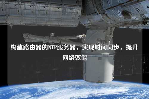 構(gòu)建路由器的NTP服務(wù)器，實(shí)現(xiàn)時(shí)間同步，提升網(wǎng)絡(luò)效能