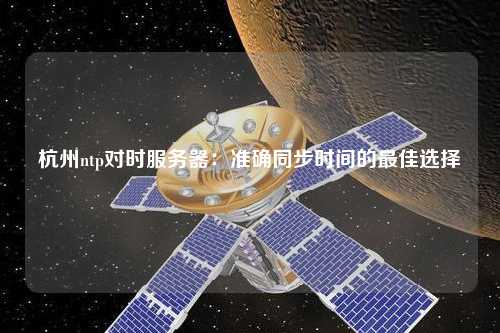 杭州ntp對時服務(wù)器：準確同步時間的最佳選擇