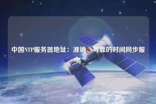中國NTP服務(wù)器地址：準確、可靠的時間同步服務(wù)