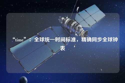 “time”：全球統(tǒng)一時(shí)間標(biāo)準(zhǔn)，精確同步全球鐘表