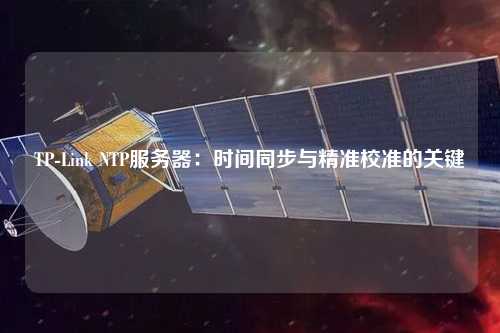 TP-Link NTP服務(wù)器：時間同步與精準校準的關(guān)鍵