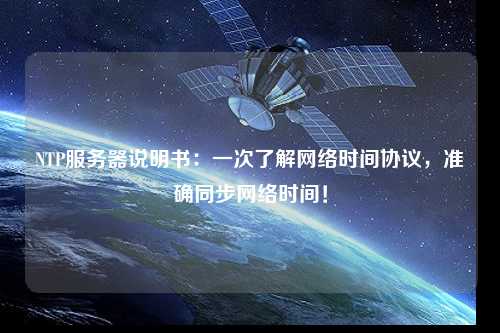 NTP服務器說明書：一次了解網(wǎng)絡時間協(xié)議，準確同步網(wǎng)絡時間！