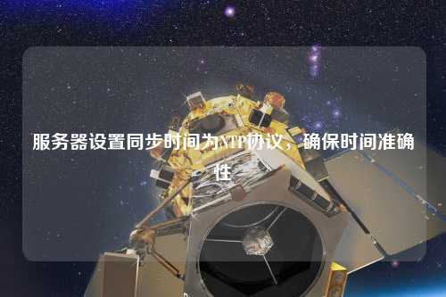 服務(wù)器設(shè)置同步時(shí)間為NTP協(xié)議，確保時(shí)間準(zhǔn)確性