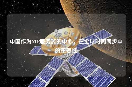中國作為NTP服務(wù)器的中心，在全球時(shí)間同步中的重要性