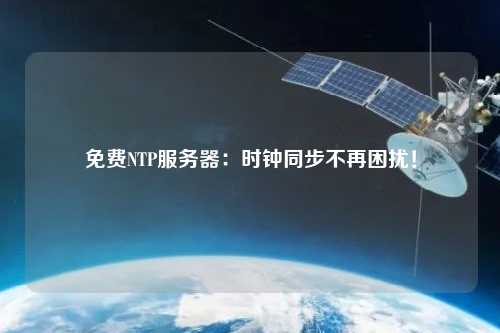 免費(fèi)NTP服務(wù)器：時(shí)鐘同步不再困擾！