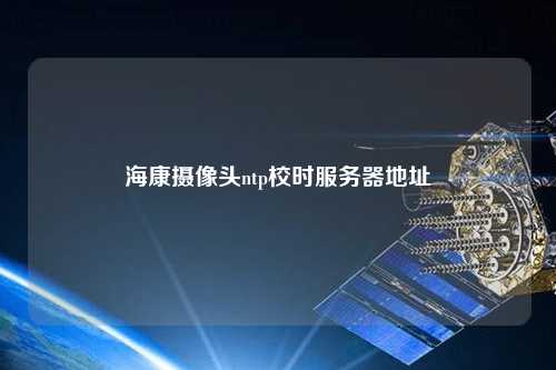 ?？禂z像頭ntp校時服務器地址