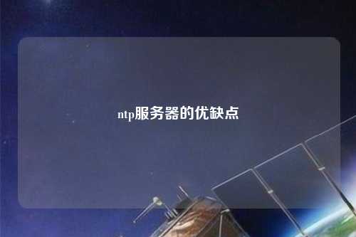 ntp服務(wù)器的優(yōu)缺點
