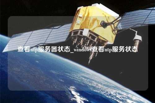 查看ntp服務器狀態(tài)_windows查看ntp服務狀態(tài)