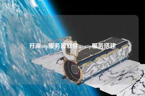 開源ntp服務(wù)器軟件、ntp服務(wù)搭建