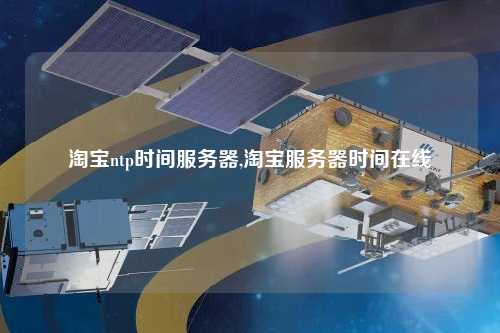淘寶ntp時間服務(wù)器,淘寶服務(wù)器時間在線
