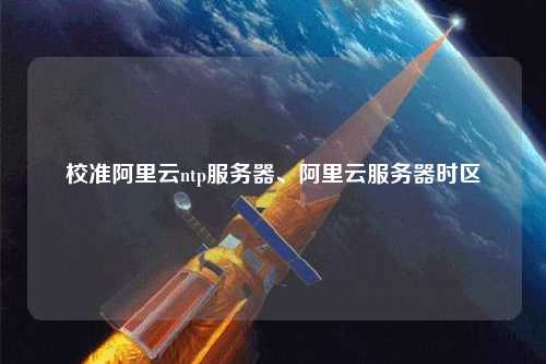 校準(zhǔn)阿里云ntp服務(wù)器、阿里云服務(wù)器時(shí)區(qū)