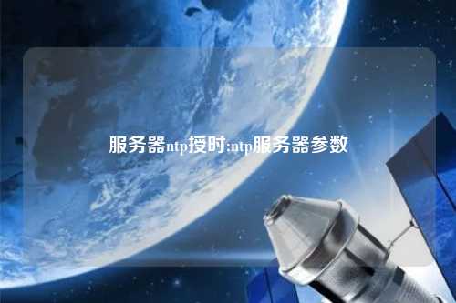 服務(wù)器ntp授時;ntp服務(wù)器參數(shù)