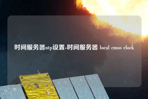 時間服務(wù)器ntp設(shè)置-時間服務(wù)器 local cmos clock